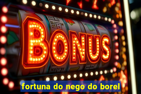 fortuna do nego do borel